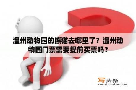 温州动物园的熊猫去哪里了？温州动物园门票需要提前买票吗？