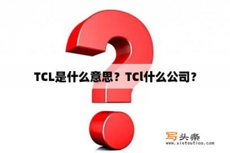 TCL是什么意思？TCl什么公司？