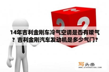 14年吉利金刚车冷气空调是否有暧气？吉利金刚汽车发动机是多少气门？