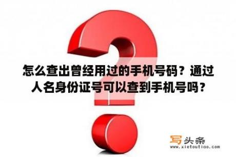 怎么查出曾经用过的手机号码？通过人名身份证号可以查到手机号吗？