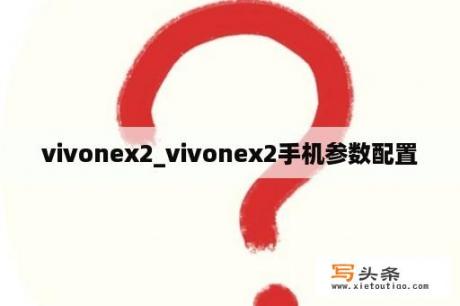 vivonex2_vivonex2手机参数配置