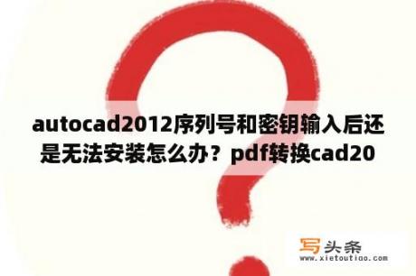 autocad2012序列号和密钥输入后还是无法安装怎么办？pdf转换cad2012详细方法？