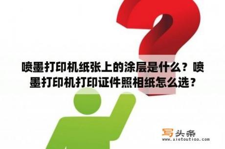 喷墨打印机纸张上的涂层是什么？喷墨打印机打印证件照相纸怎么选？