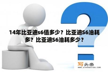 14年比亚迪s6值多少？比亚迪S6油耗多？比亚迪S6油耗多少？