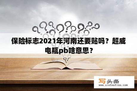 保险标志2021年河南还要贴吗？超威电瓶pb啥意思？