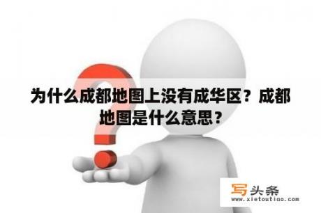 为什么成都地图上没有成华区？成都地图是什么意思？