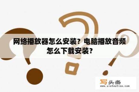 网络播放器怎么安装？电脑播放音频怎么下载安装？