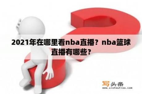 2021年在哪里看nba直播？nba篮球直播有哪些？