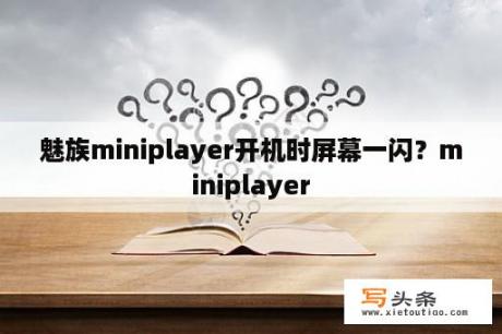 魅族miniplayer开机时屏幕一闪？miniplayer