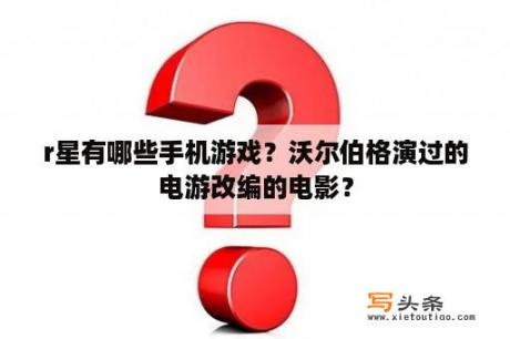 r星有哪些手机游戏？沃尔伯格演过的电游改编的电影？