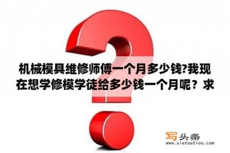 机械模具维修师傅一个月多少钱?我现在想学修模学徒给多少钱一个月呢？求职目标简短20个字？