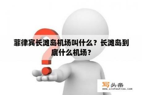 菲律宾长滩岛机场叫什么？长滩岛到底什么机场？