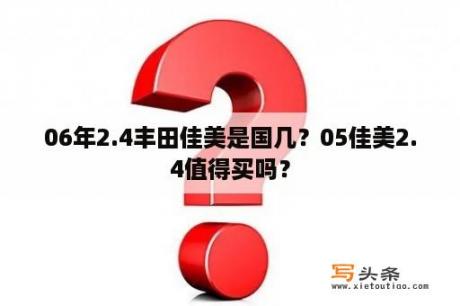 06年2.4丰田佳美是国几？05佳美2.4值得买吗？