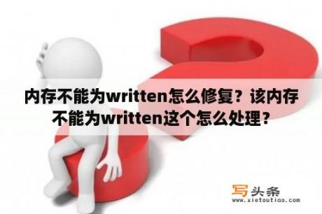 内存不能为written怎么修复？该内存不能为written这个怎么处理？