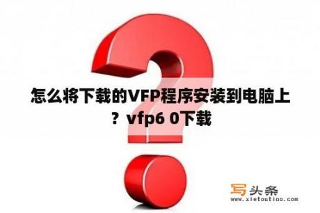 怎么将下载的VFP程序安装到电脑上？vfp6 0下载