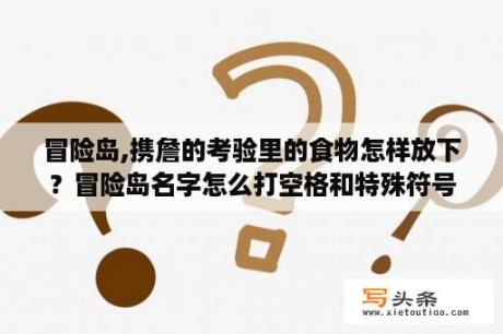 冒险岛,携詹的考验里的食物怎样放下？冒险岛名字怎么打空格和特殊符号？