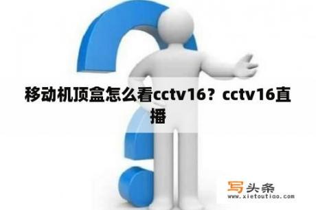 移动机顶盒怎么看cctv16？cctv16直播