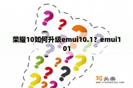 荣耀10如何升级emui10.1？emui101