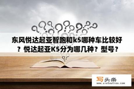 东风悦达起亚智跑和k5哪种车比较好？悦达起亚K5分为哪几种？型号？