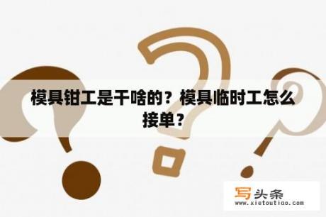 模具钳工是干啥的？模具临时工怎么接单？