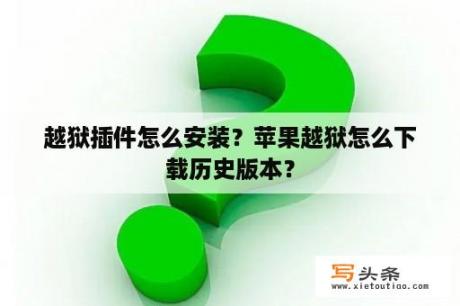 越狱插件怎么安装？苹果越狱怎么下载历史版本？