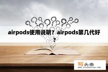 airpods使用说明？airpods第几代好？