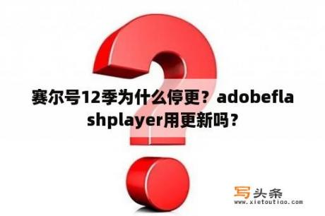 赛尔号12季为什么停更？adobeflashplayer用更新吗？