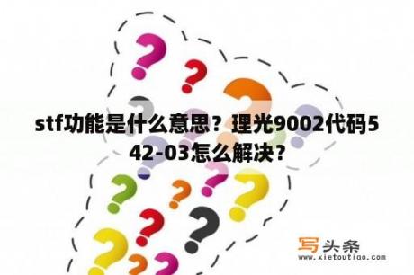 stf功能是什么意思？理光9002代码542-03怎么解决？