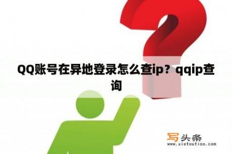 QQ账号在异地登录怎么查ip？qqip查询