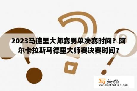 2023马德里大师赛男单决赛时间？阿尔卡拉斯马德里大师赛决赛时间？