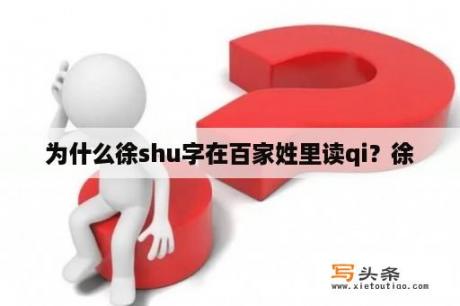 为什么徐shu字在百家姓里读qi？徐