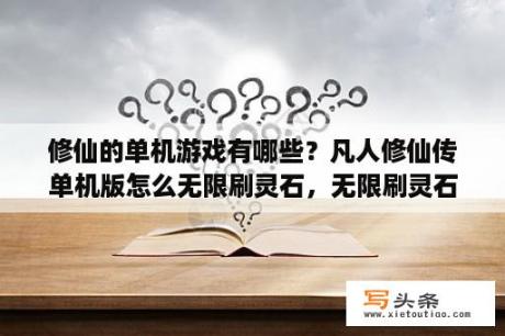 修仙的单机游戏有哪些？凡人修仙传单机版怎么无限刷灵石，无限刷灵石的方法？