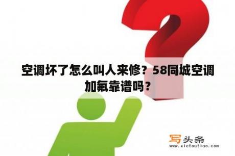 空调坏了怎么叫人来修？58同城空调加氟靠谱吗？