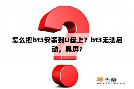 怎么把bt3安装到U盘上？bt3无法启动，黑屏？