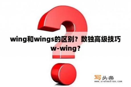 wing和wings的区别？数独高级技巧w-wing？