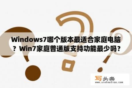 Windows7哪个版本最适合家庭电脑？Win7家庭普通版支持功能最少吗？