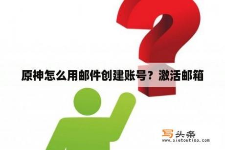 原神怎么用邮件创建账号？激活邮箱