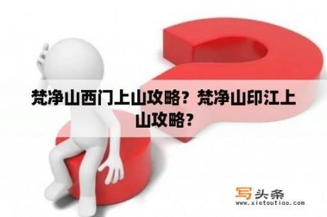 梵净山西门上山攻略？梵净山印江上山攻略？