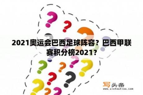 2021奥运会巴西足球阵容？巴西甲联赛积分榜2021？