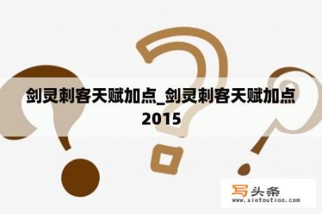 剑灵刺客天赋加点_剑灵刺客天赋加点2015