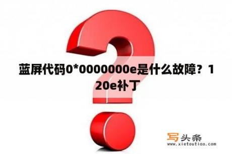 蓝屏代码0*0000000e是什么故障？1 20e补丁