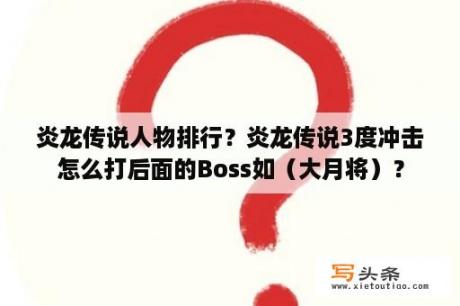 炎龙传说人物排行？炎龙传说3度冲击怎么打后面的Boss如（大月将）？