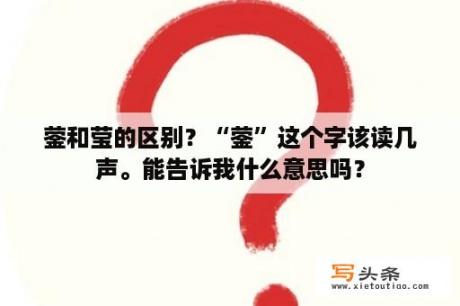 蓥和莹的区别？“蓥”这个字该读几声。能告诉我什么意思吗？