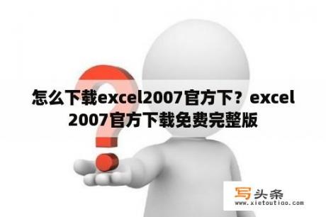 怎么下载excel2007官方下？excel2007官方下载免费完整版