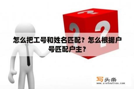 怎么把工号和姓名匹配？怎么根据户号匹配户主？