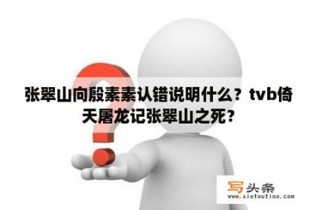 张翠山向殷素素认错说明什么？tvb倚天屠龙记张翠山之死？