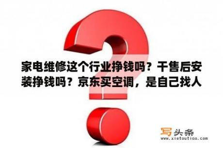 家电维修这个行业挣钱吗？干售后安装挣钱吗？京东买空调，是自己找人安装还是空调公司安排人过来安装?安装费怎么算？