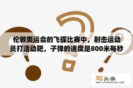 伦敦奥运会的飞碟比赛中，射击运动员打活动靶，子弹的速度是800米每秒，飞碟移动的速度是二十米每秒？飞碟怎么打玩家必看飞碟攻略？