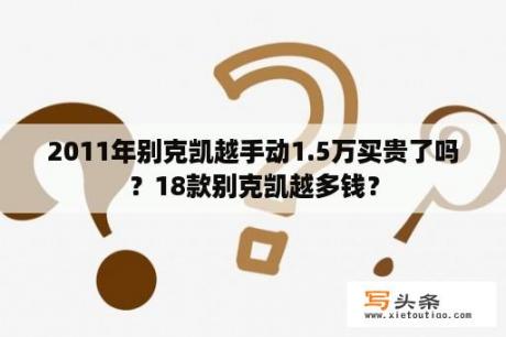 2011年别克凯越手动1.5万买贵了吗？18款别克凯越多钱？