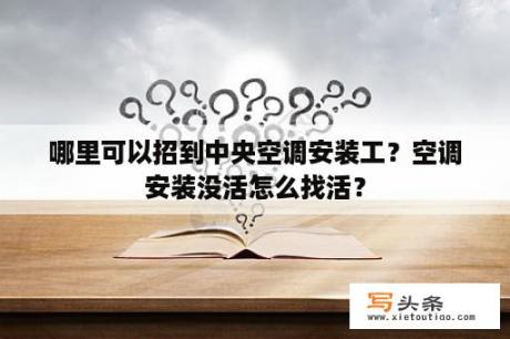 哪里可以招到中央空调安装工？空调安装没活怎么找活？